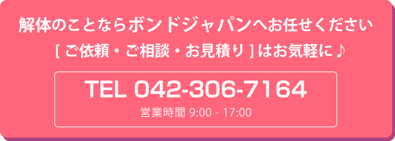 解体のことならボンドジャパンへお任せください。 [ご依頼・ご相談・お見積] は  042-306-7164 までお気軽に